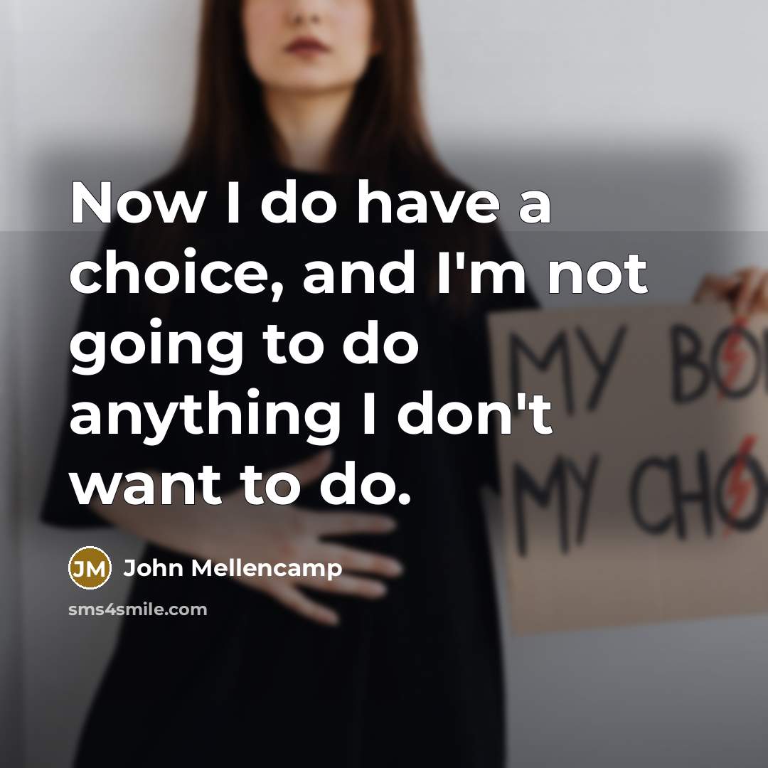 “Now I do have a choice, and I'm not going…” quote by John Mellencamp