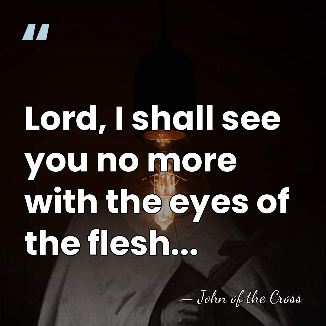Lord, I shall see you no more with the eyes of the&hellip; - John of the Cross
