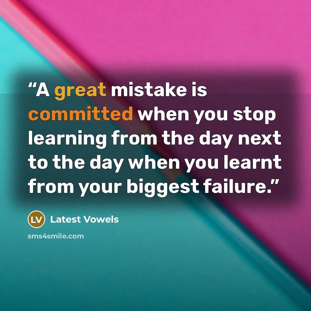 “A great mistake is committed when you stop learning from the day next to the day when you learnt from your biggest failure.” quote by Latest Vowels