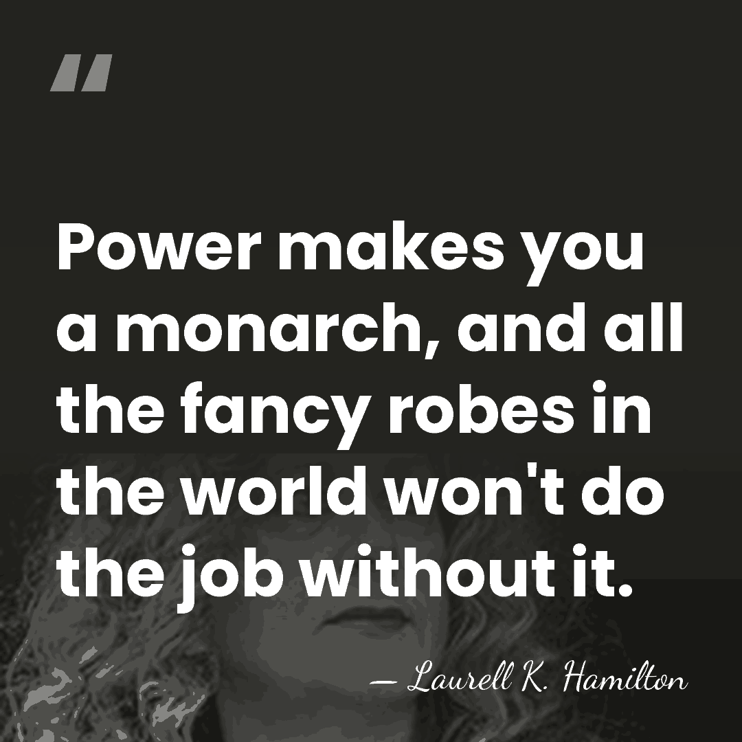 Power makes you a monarch, and all the fancy robes in the&hellip; - Laurell K. Hamilton