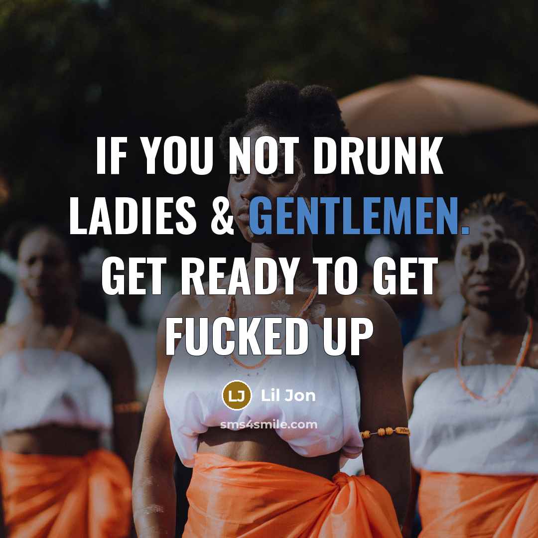 “If you not drunk ladies & gentlemen. Get ready to get fucked up” quote by Lil Jon