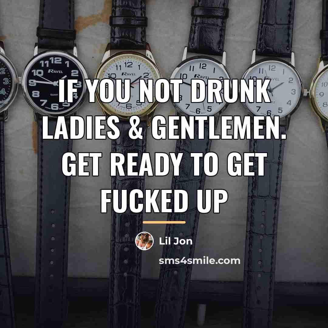 “If you not drunk ladies & gentlemen. Get ready to…” quote by Lil Jon