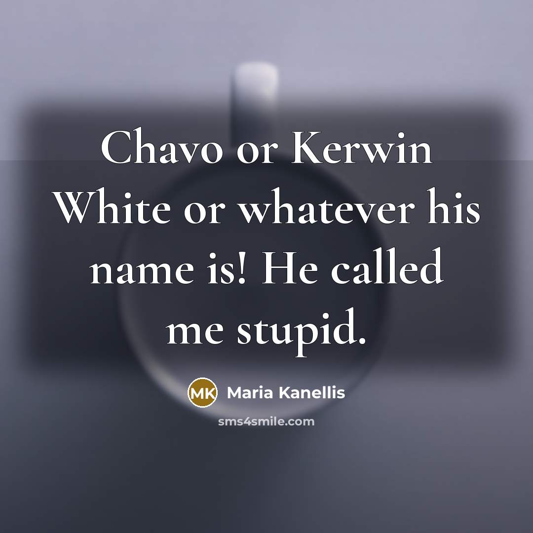 “Chavo or Kerwin White or whatever his name is! He called me stupid.” quote by Maria Kanellis
