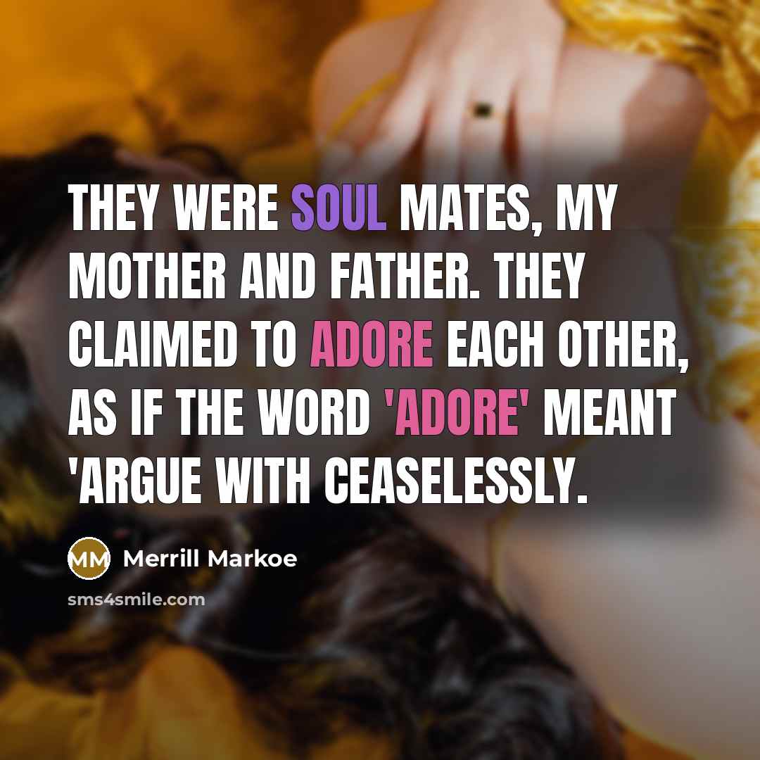 “They were soul mates, my mother and father. They claimed…” quote by Merrill Markoe
