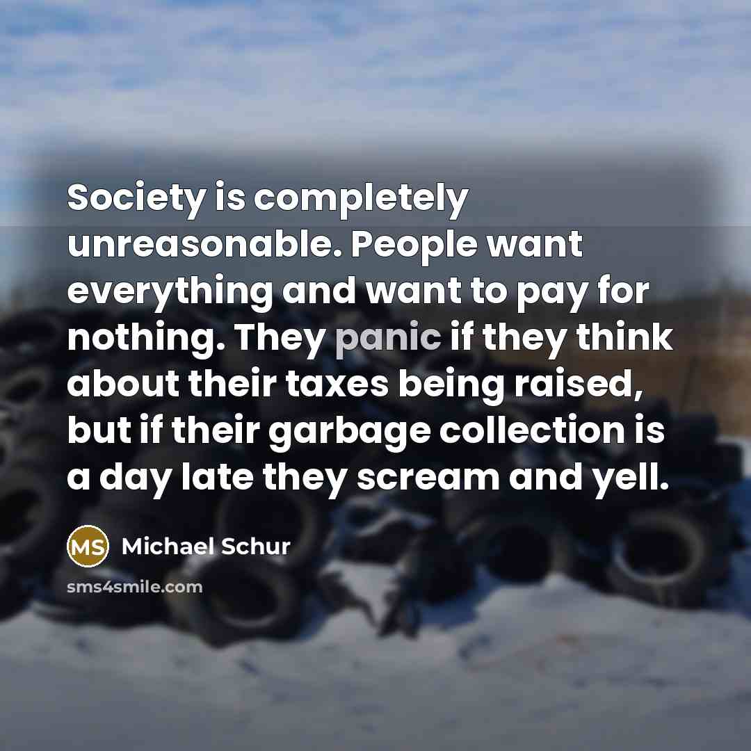 “Society is completely unreasonable. People want everything and want to…” quote by Michael Schur