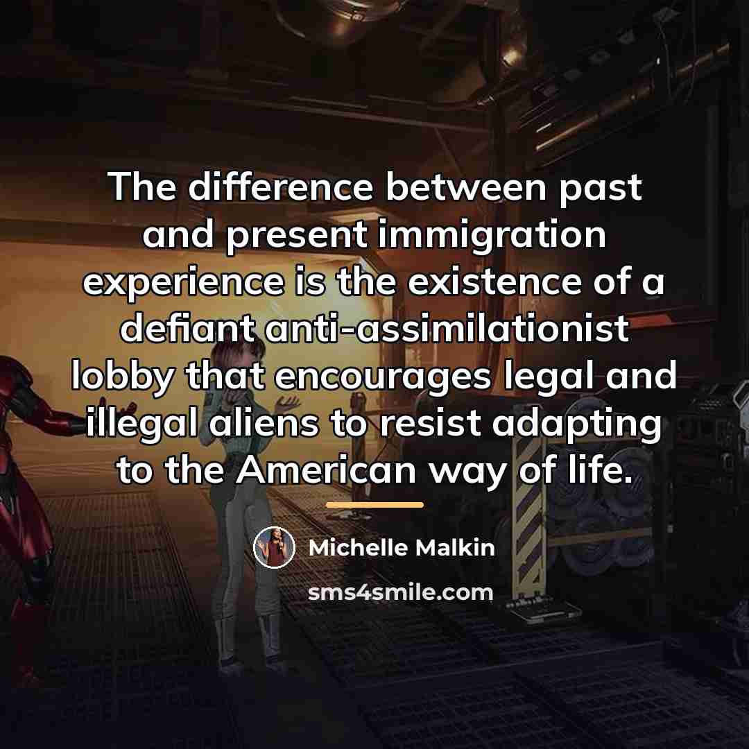 “The difference between past and present immigration experience is the…” quote by Michelle Malkin