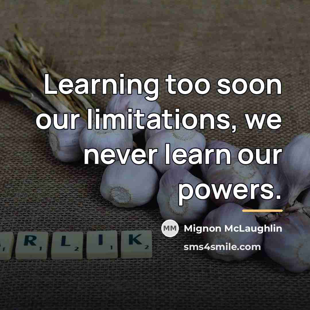 “Learning too soon our limitations, we never learn our powers.…” quote by Mignon McLaughlin