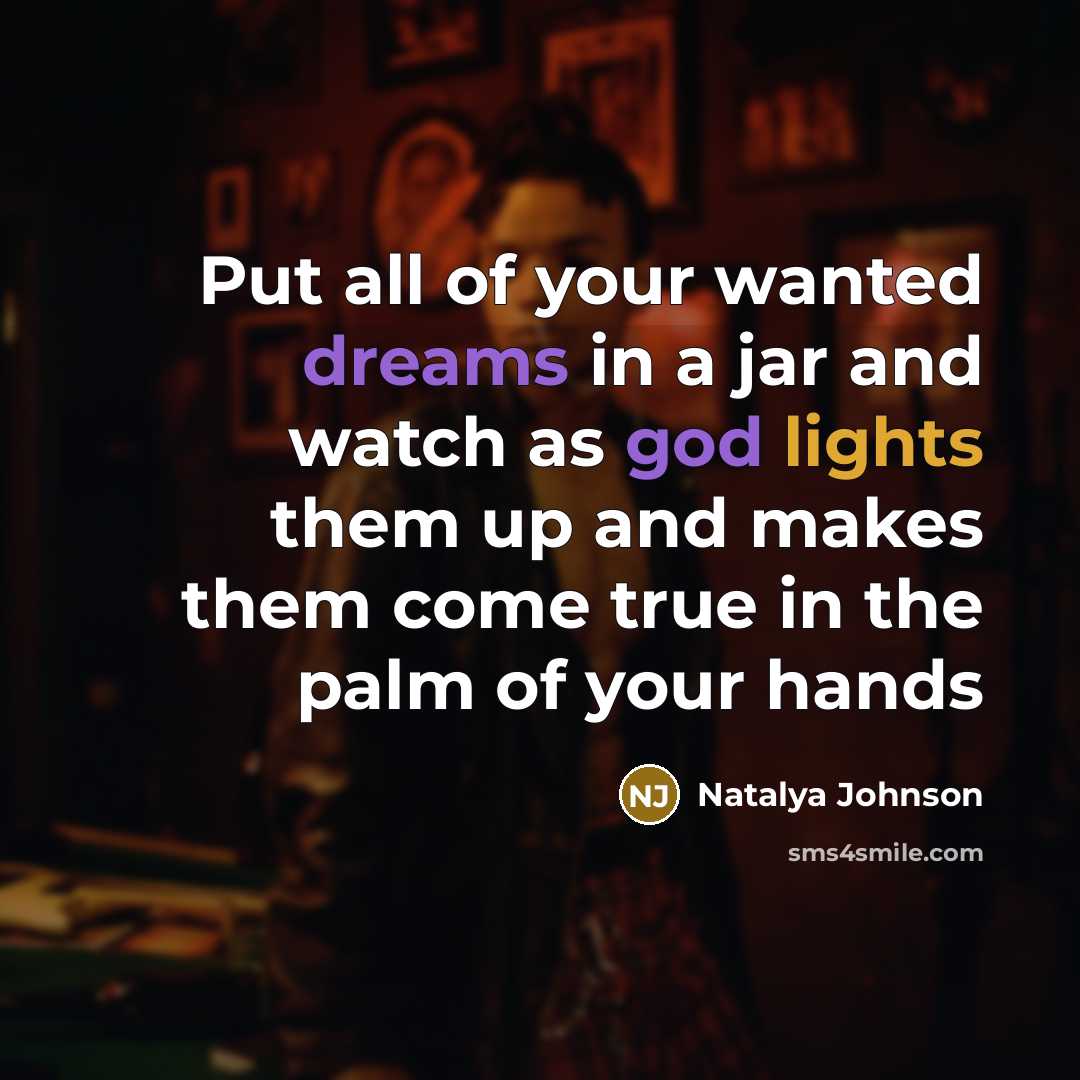 “Put all of your wanted dreams in a jar and watch as god lights them up and makes them come true in the palm of your hands” quote by Natalya Johnson