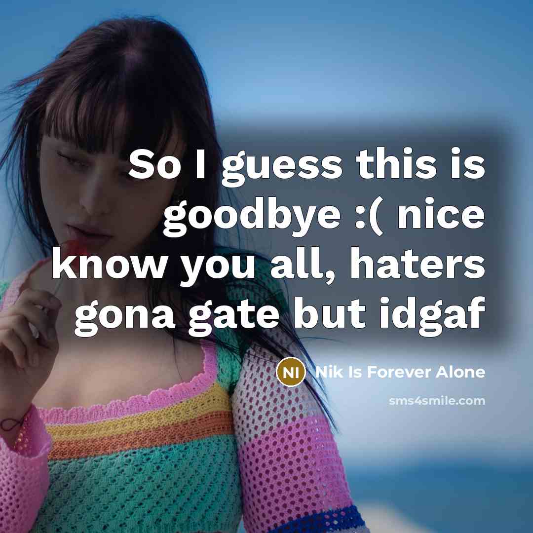 “So I guess this is goodbye :( nice know you all, haters gona gate but idgaf” quote by Nik Is Forever Alone