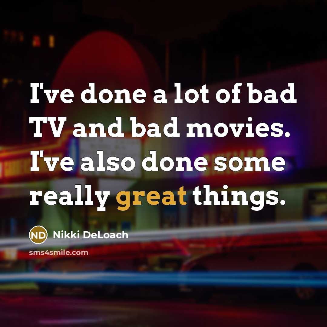 “I've done a lot of bad TV and bad movies. I've also done some really great things.” quote by Nikki DeLoach