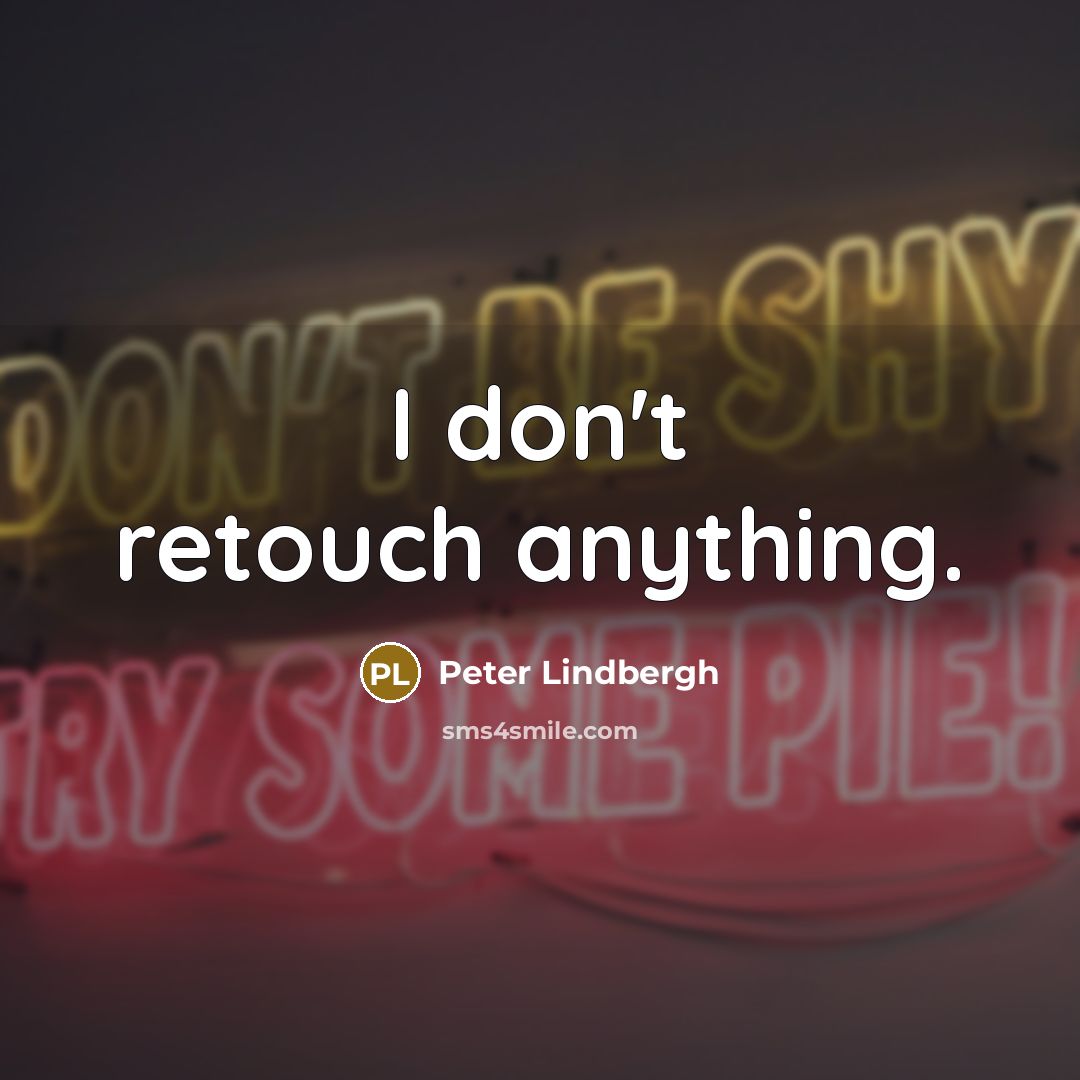 “I don't retouch anything.…” quote by Peter Lindbergh