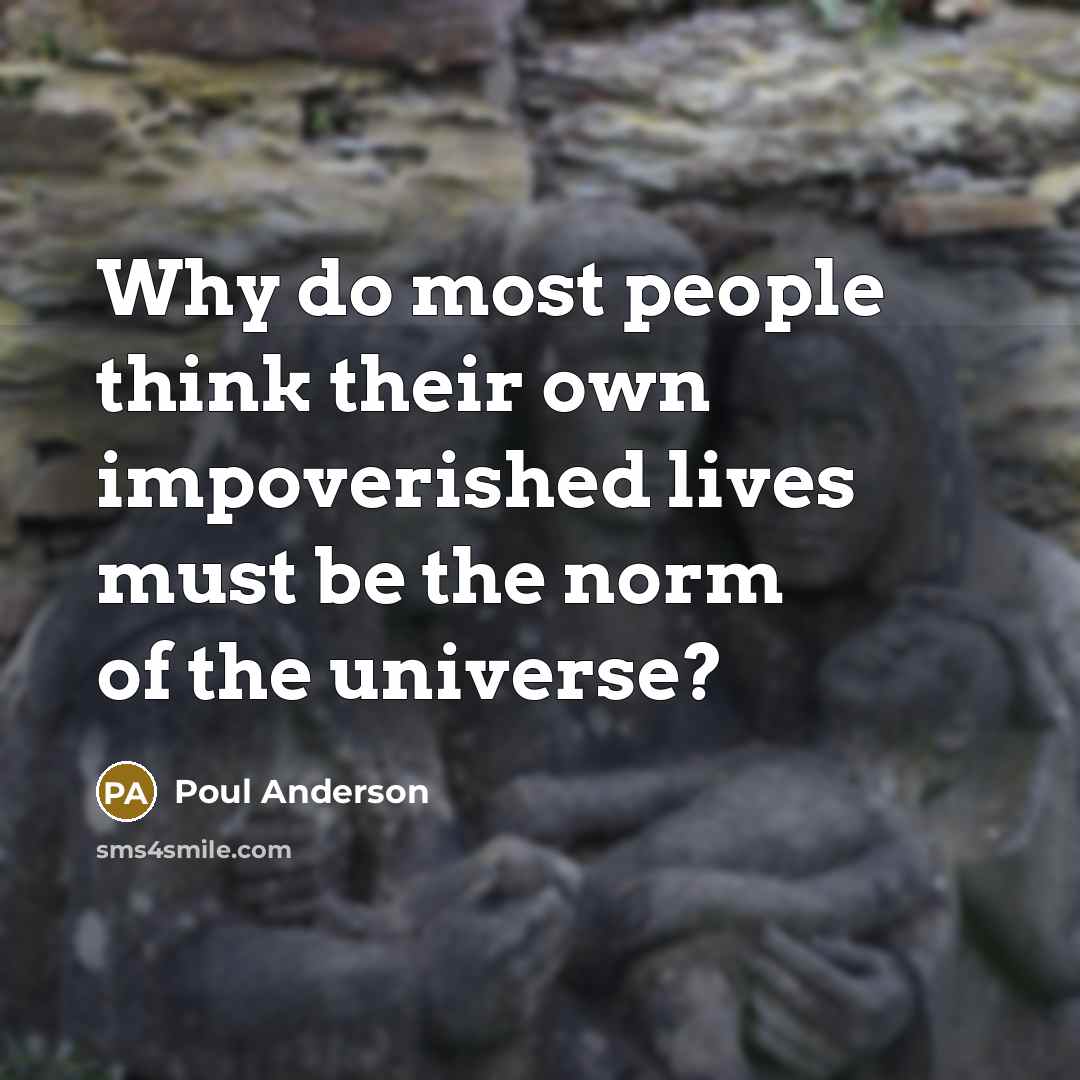 “Why do most people think their own impoverished lives must…” quote by Poul Anderson