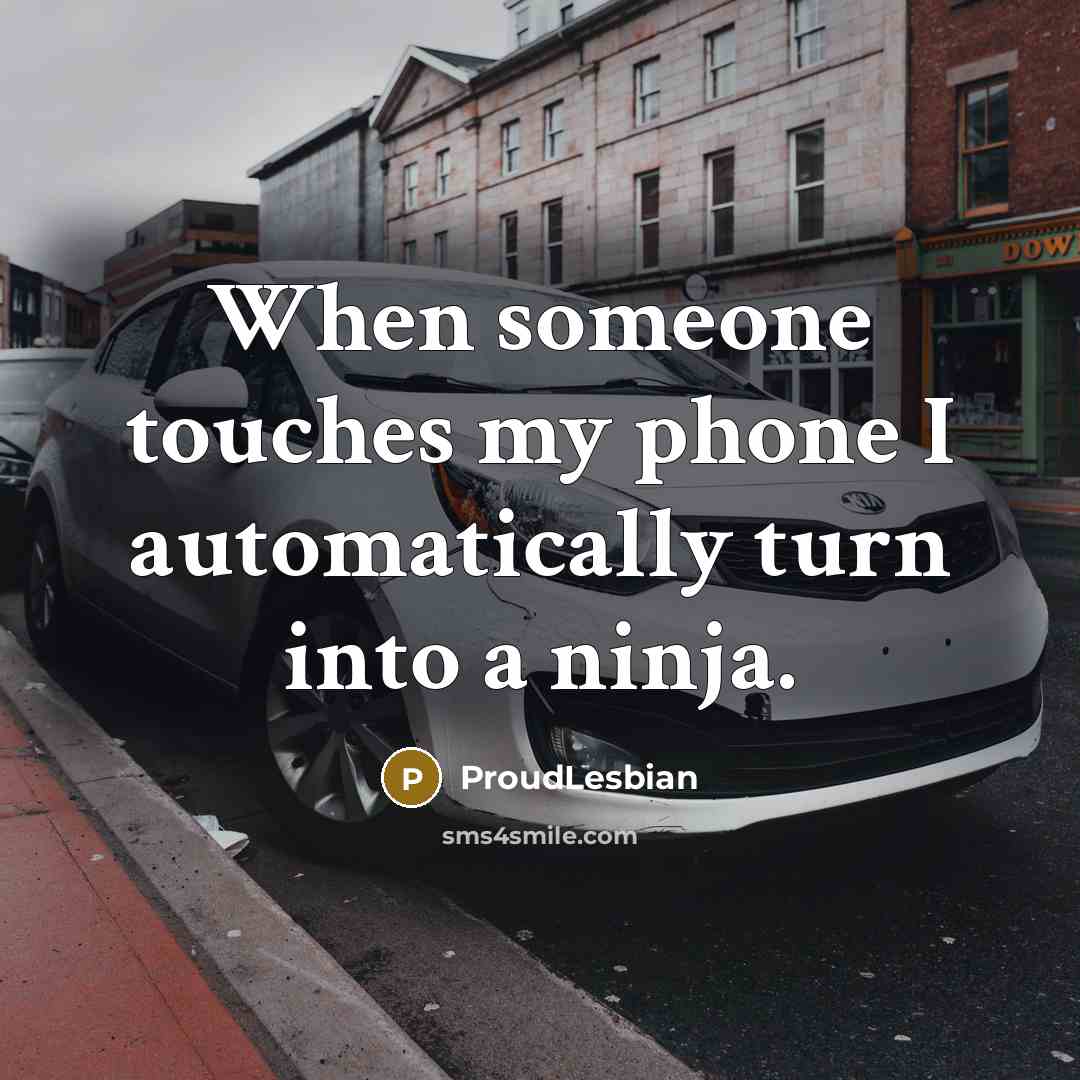 “When someone touches my phone I automatically turn into a ninja.” quote by ProudLesbian