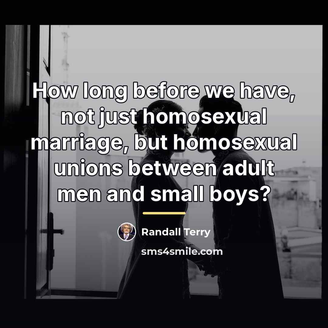 “How long before we have, not just homosexual marriage, but…” quote by Randall Terry