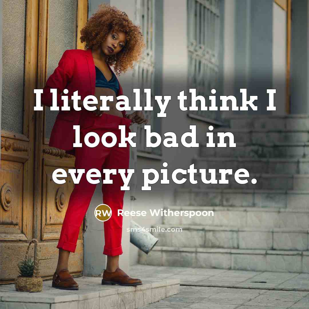 “I literally think I look bad in every picture.…” quote by Reese Witherspoon