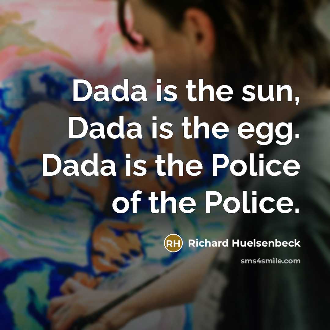“Dada is the sun, Dada is the egg. Dada is the Police of the Police.” quote by Richard Huelsenbeck