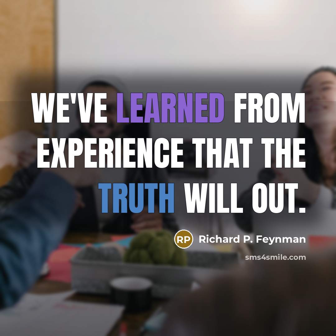 “We've learned from experience that the truth will out.” quote by Richard P. Feynman