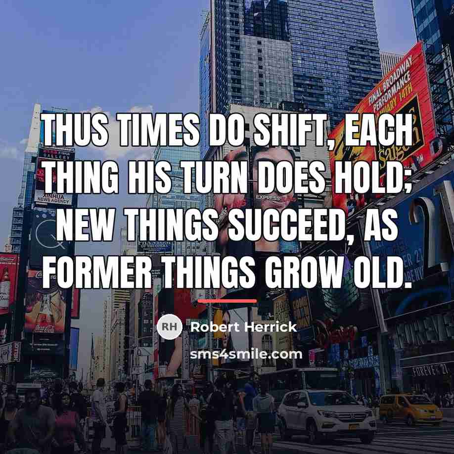 “Thus times do shift, each thing his turn does hold;…” quote by Robert Herrick