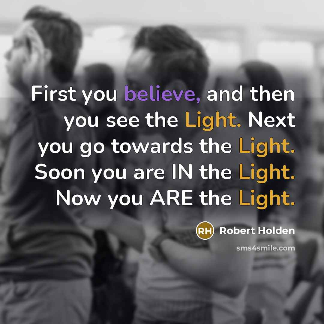 “First you believe, and then you see the Light. Next…” quote by Robert Holden