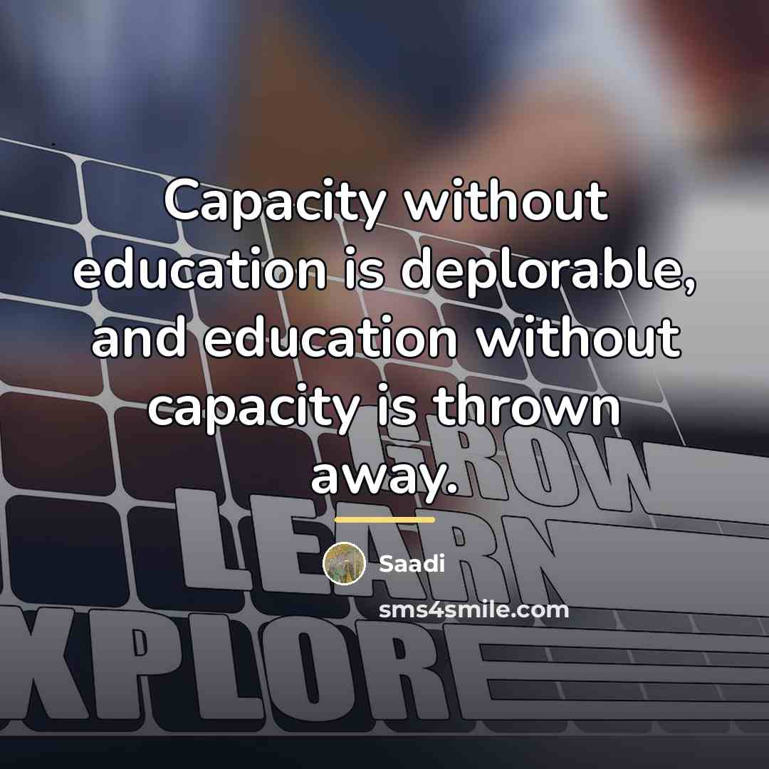 “Capacity without education is deplorable, and education without capacity is…” quote by Saadi