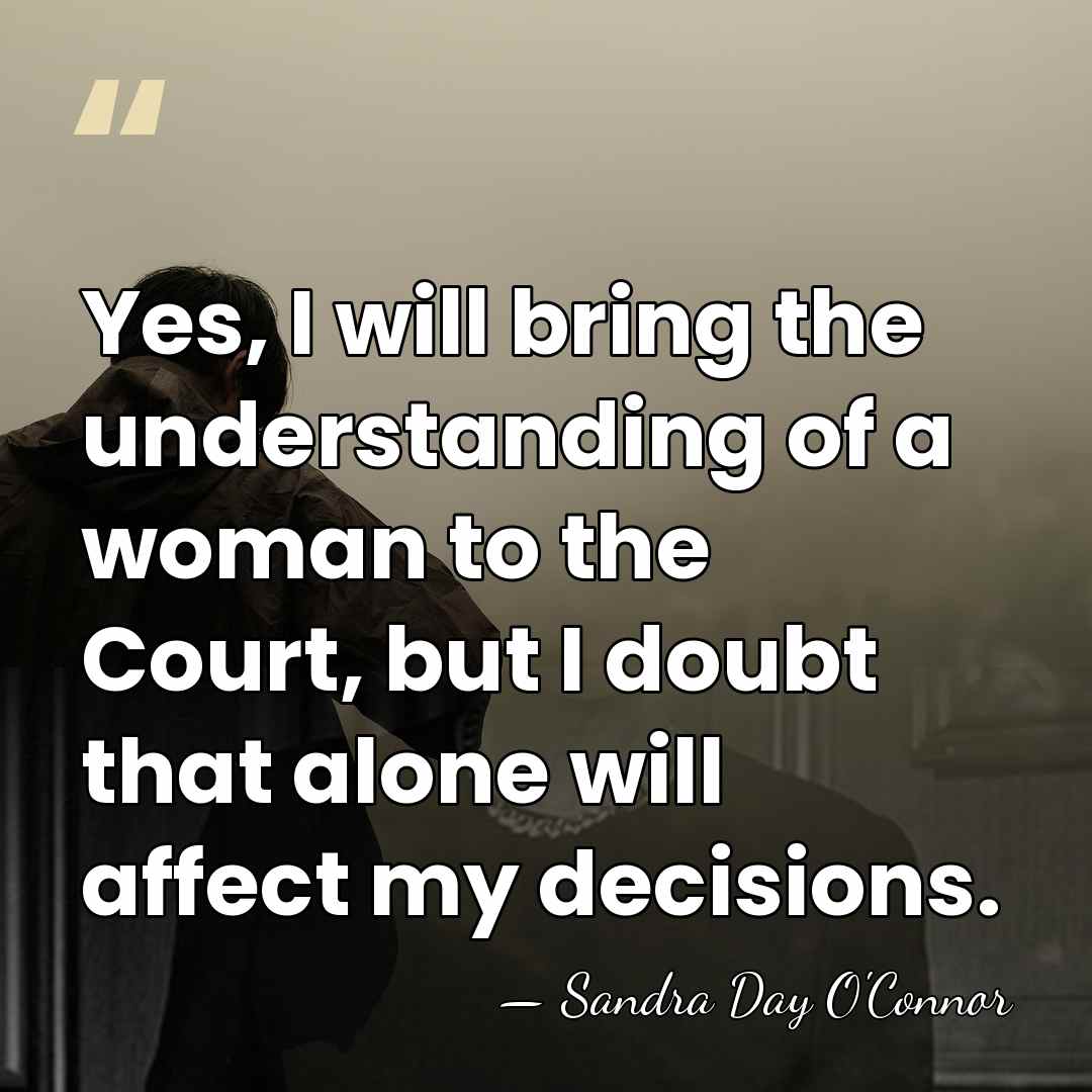 Yes, I will bring the understanding of a woman to the Court,&hellip; - Sandra Day O'Connor