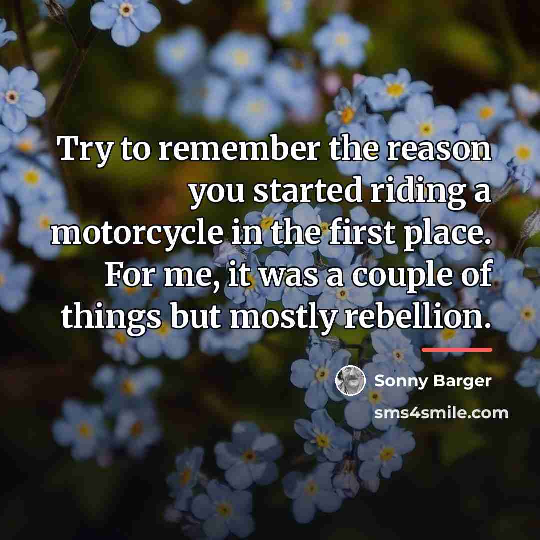 “Try to remember the reason you started riding a motorcycle…” quote by Sonny Barger