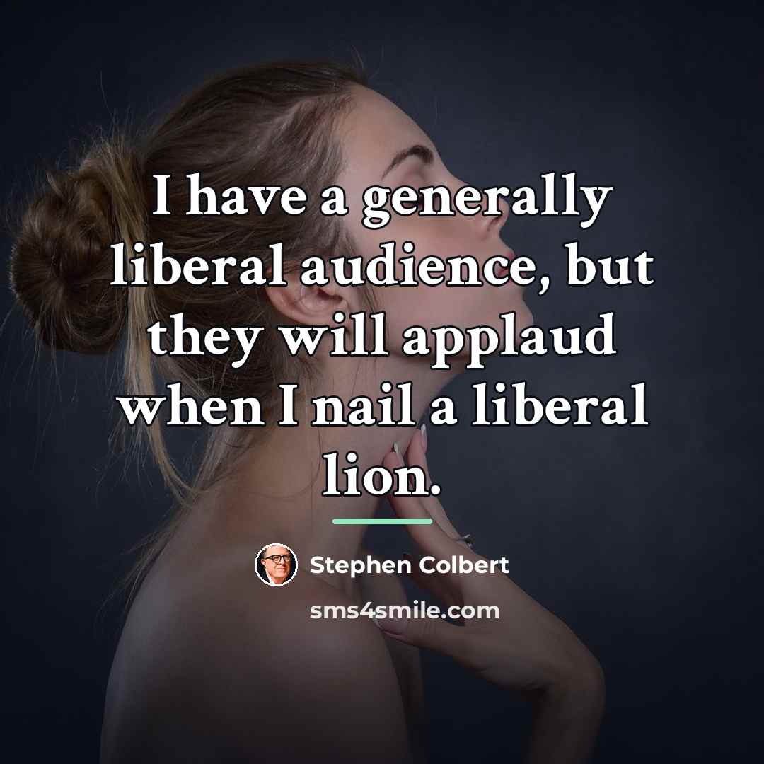 “I have a generally liberal audience, but they will applaud…” quote by Stephen Colbert