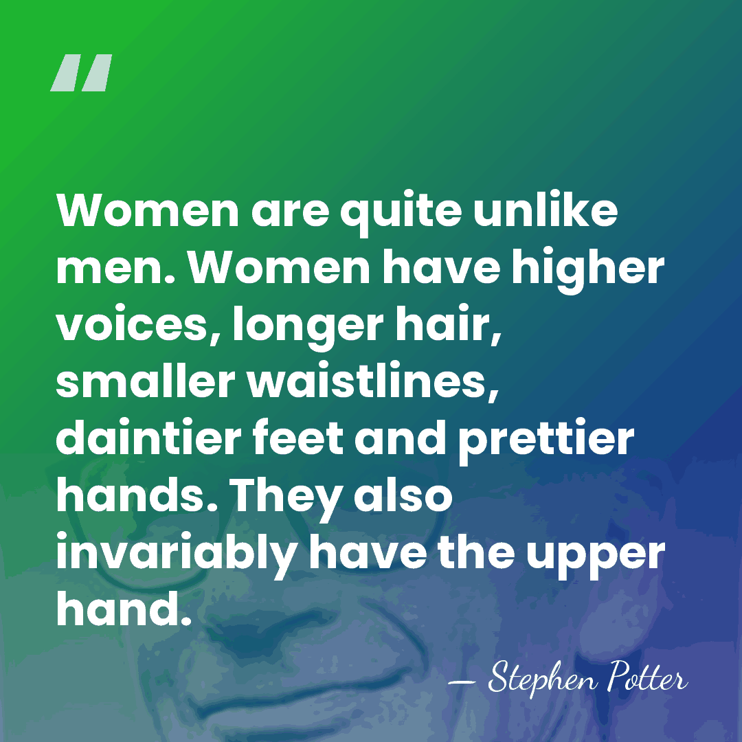 Women are quite unlike men. Women have higher voices, longer hair, smaller&hellip; - Stephen Potter