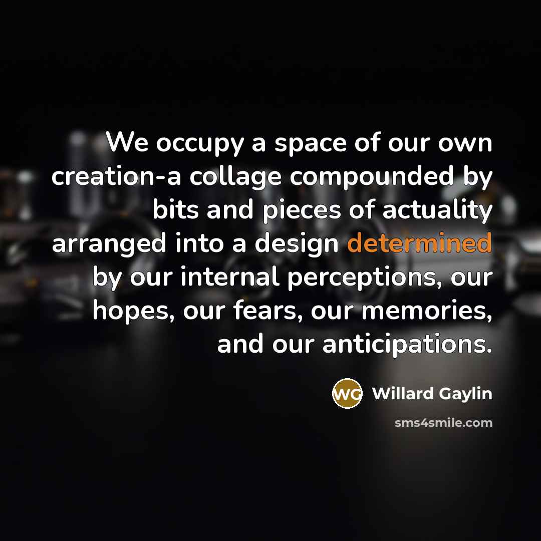 “We occupy a space of our own creation-a collage compounded…” quote by Willard Gaylin