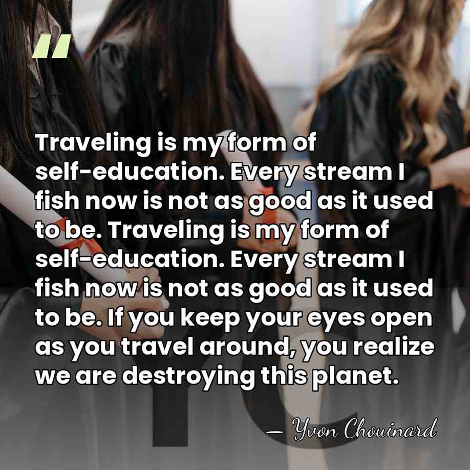 Traveling is my form of self-education. Every stream I fish now is&hellip; - Yvon Chouinard