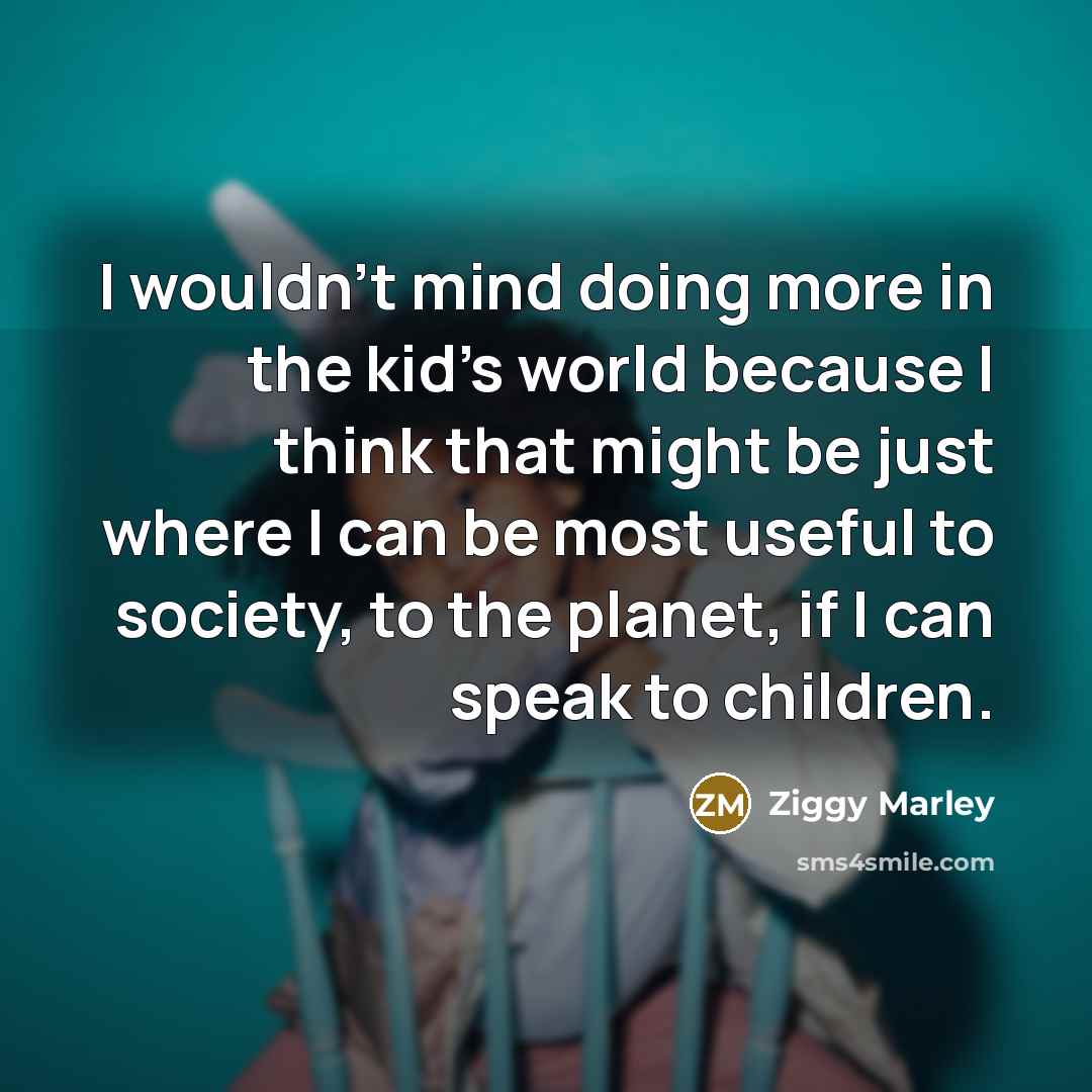 “I wouldn't mind doing more in the kid's world because…” quote by Ziggy Marley