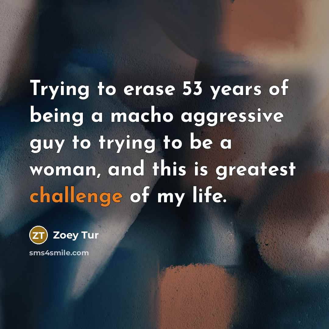 “Trying to erase 53 years of being a macho aggressive…” quote by Zoey Tur