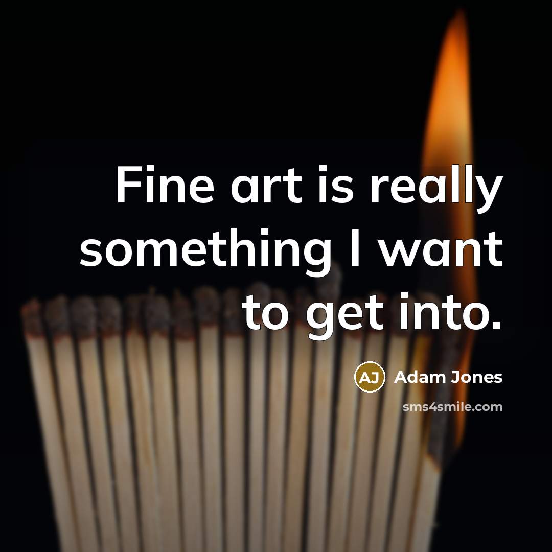 “Fine art is really something I want to get into.…” quote by Adam Jones
