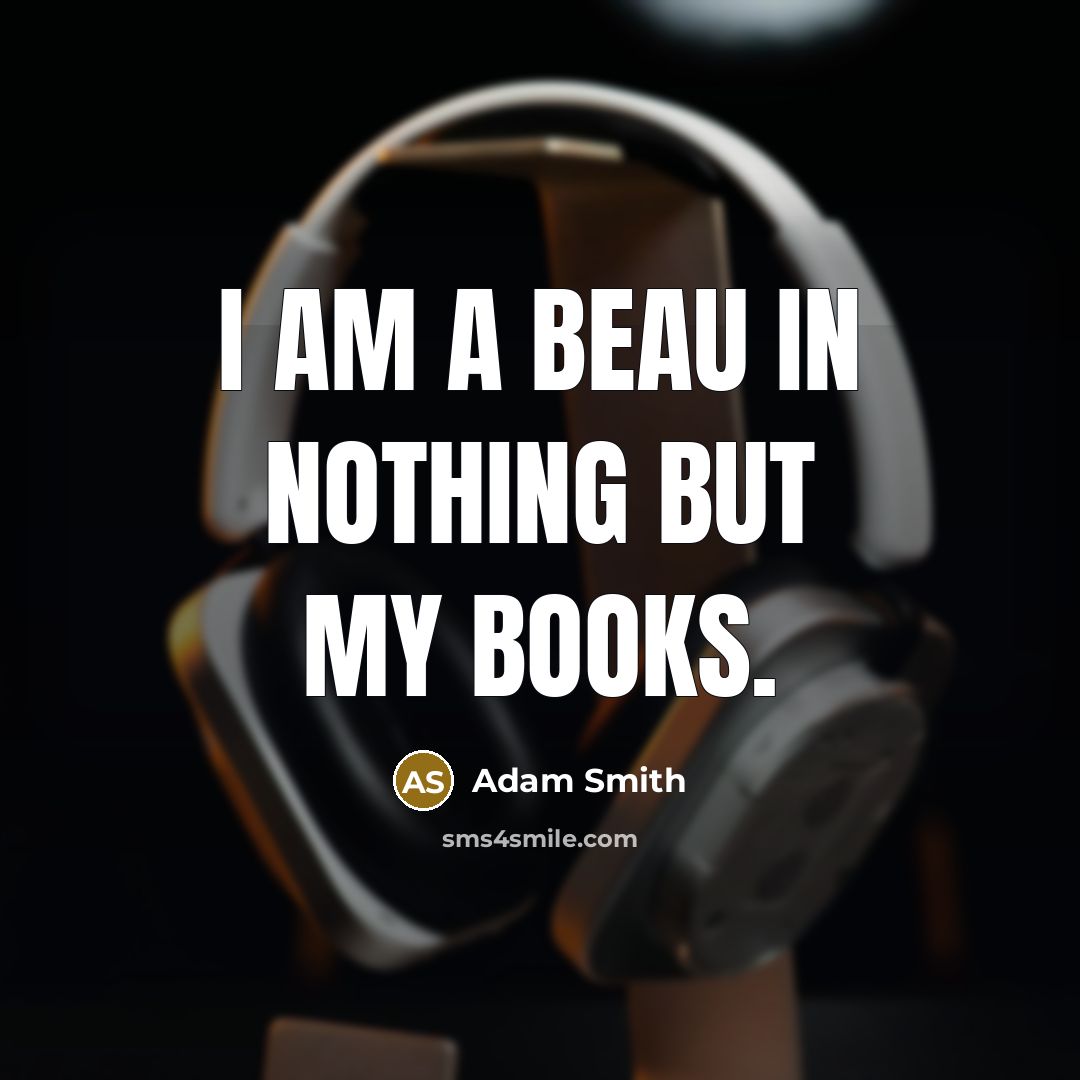 “I am a beau in nothing but my books.” quote by Adam Smith