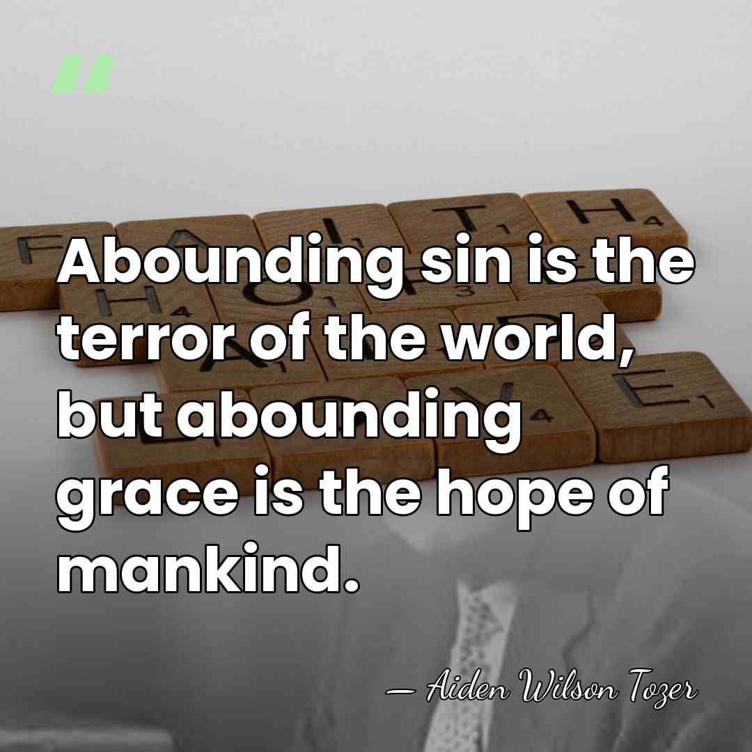Abounding sin is the terror of the world, but abounding grace is&hellip; - Aiden Wilson Tozer
