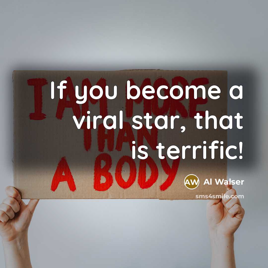 “If you become a viral star, that is terrific!…” quote by Al Walser