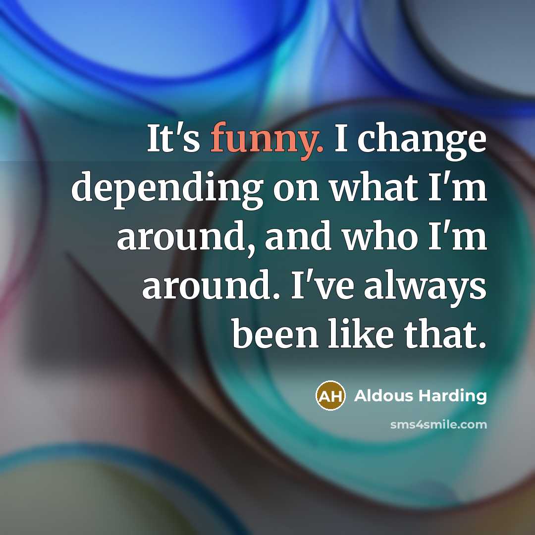 “It's funny. I change depending on what I'm around, and…” quote by Aldous Harding