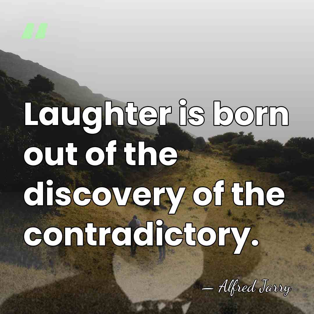 Laughter is born out of the discovery of the contradictory. - Alfred Jarry