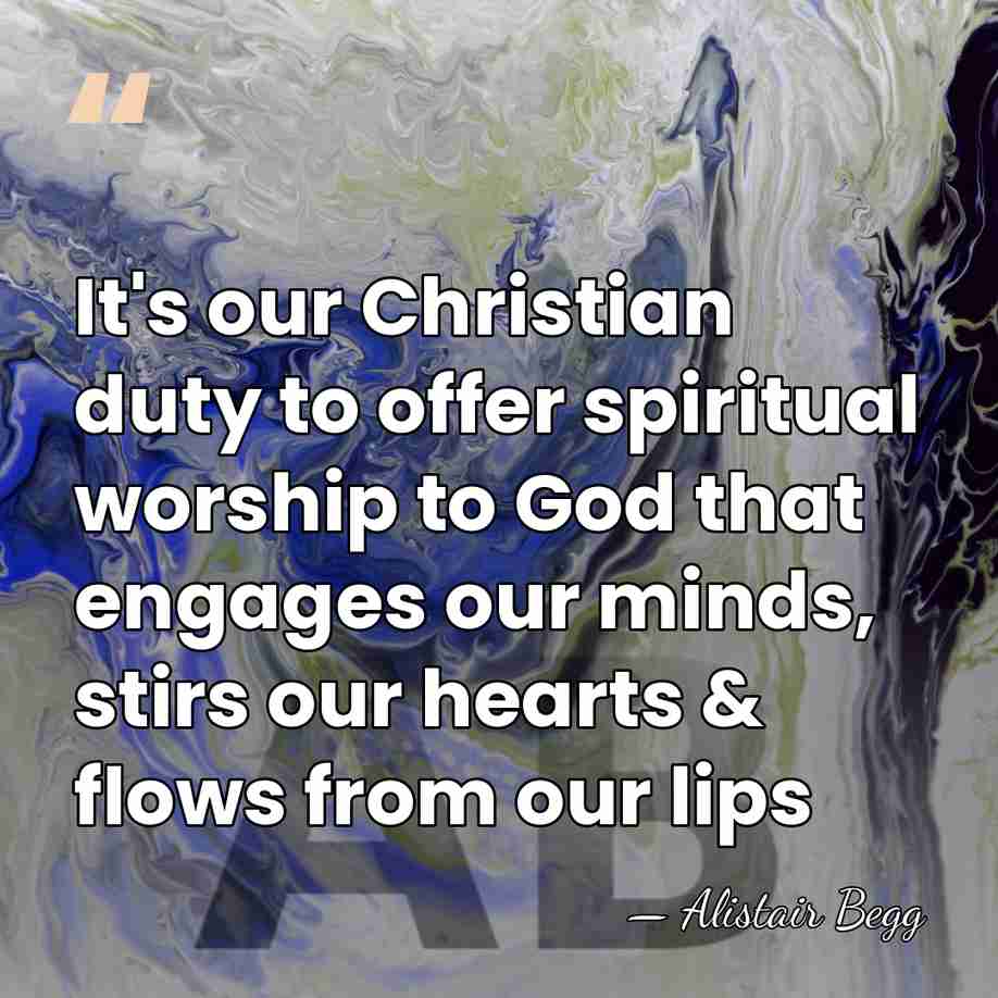 It's our Christian duty to offer spiritual worship to God that engages&hellip; - Alistair Begg