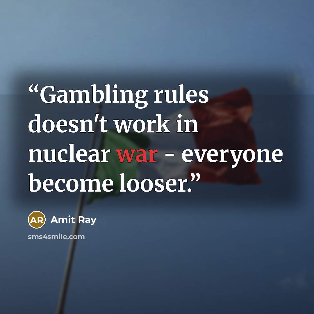 “Gambling rules doesn't work in nuclear war - everyone become looser.” quote by Amit Ray