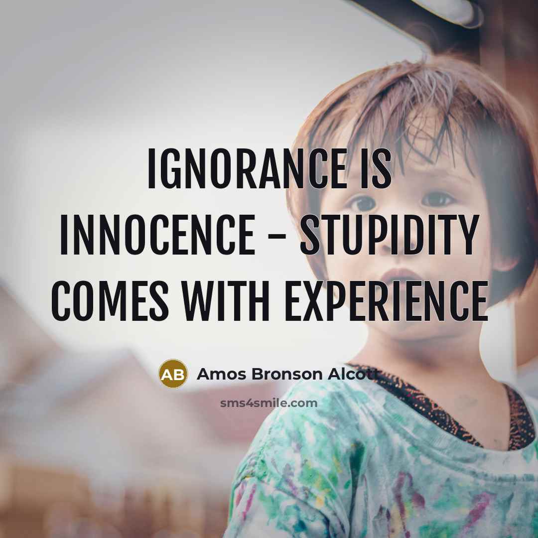 “Ignorance is innocence - stupidity comes with experience…” quote by Amos Bronson Alcott