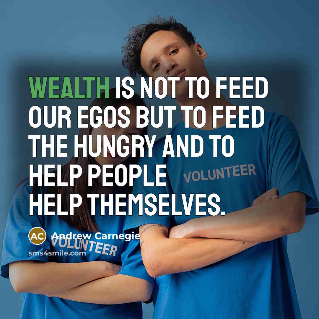 “Wealth is not to feed our egos but to feed…” quote by Andrew Carnegie