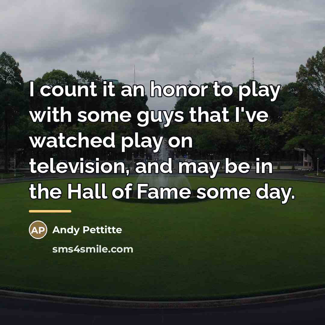 “I count it an honor to play with some guys…” quote by Andy Pettitte