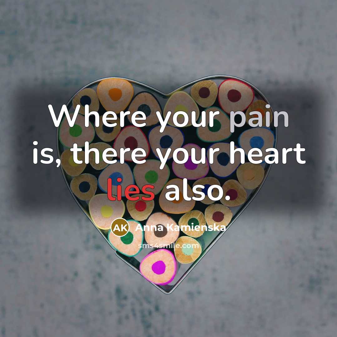 “Where your pain is, there your heart lies also.…” quote by Anna Kamienska