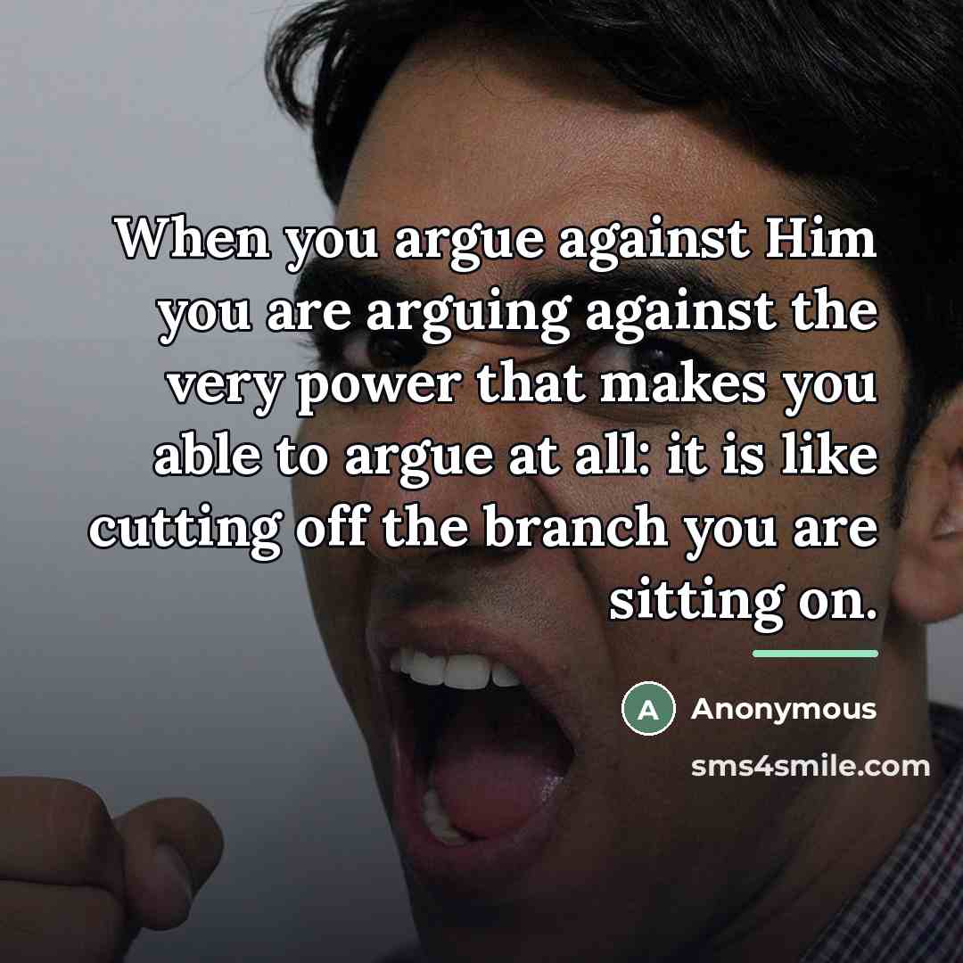 “When you argue against Him you are arguing against the…” quote by Anonymous