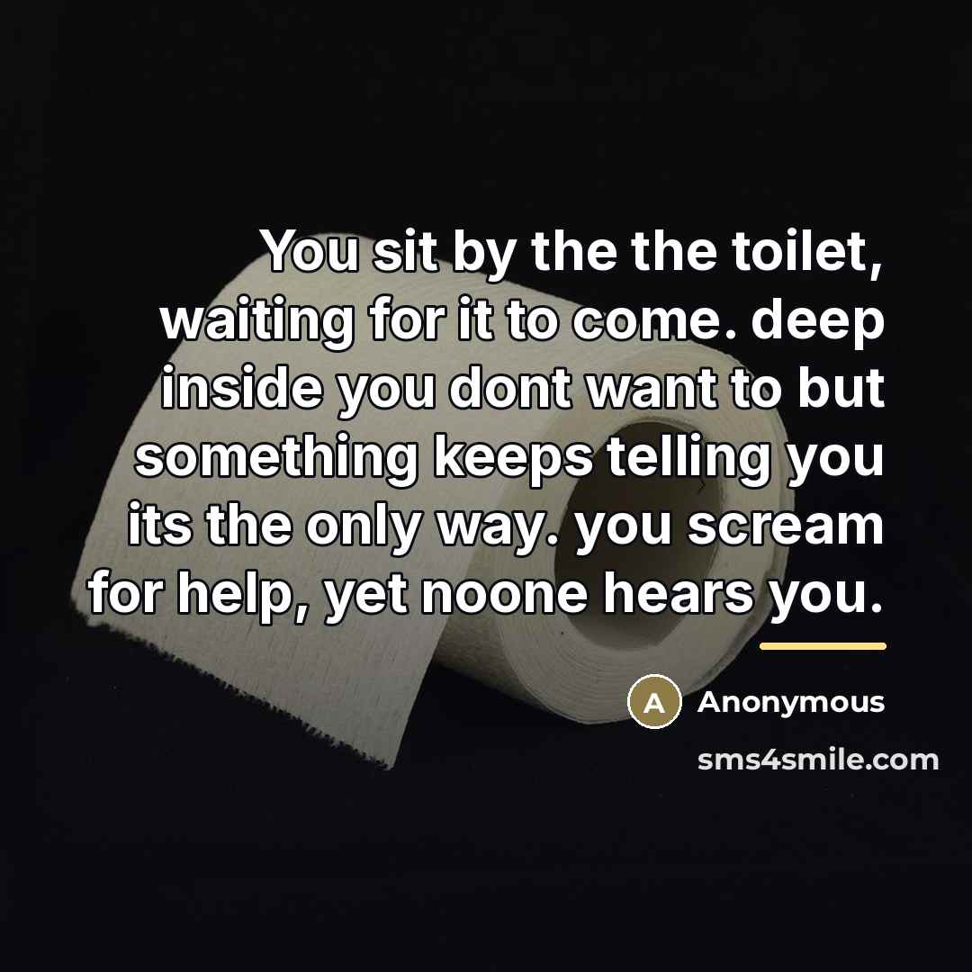 “You sit by the the toilet, waiting for it to…” quote by Anonymous