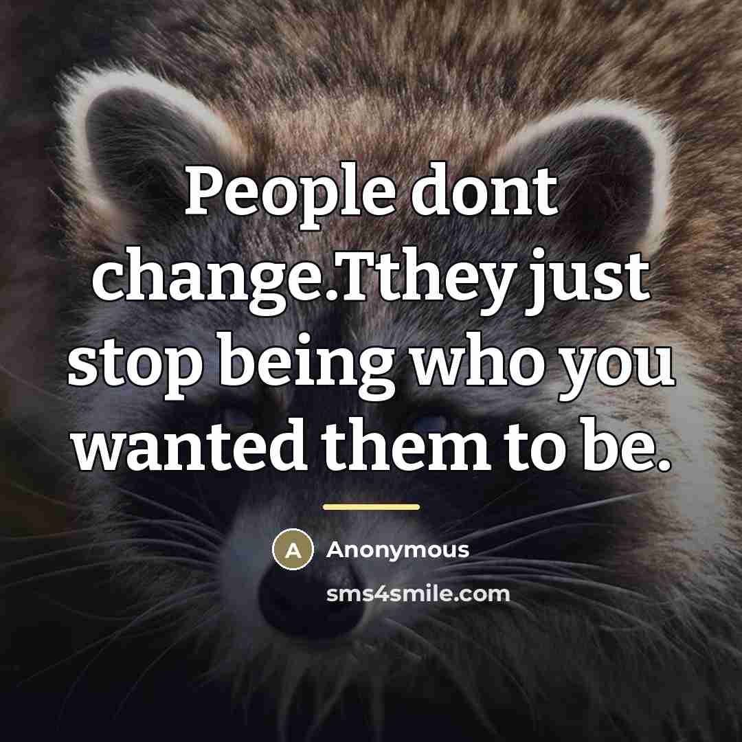 “People dont change.Tthey just stop being who you wanted them…” quote by Anonymous