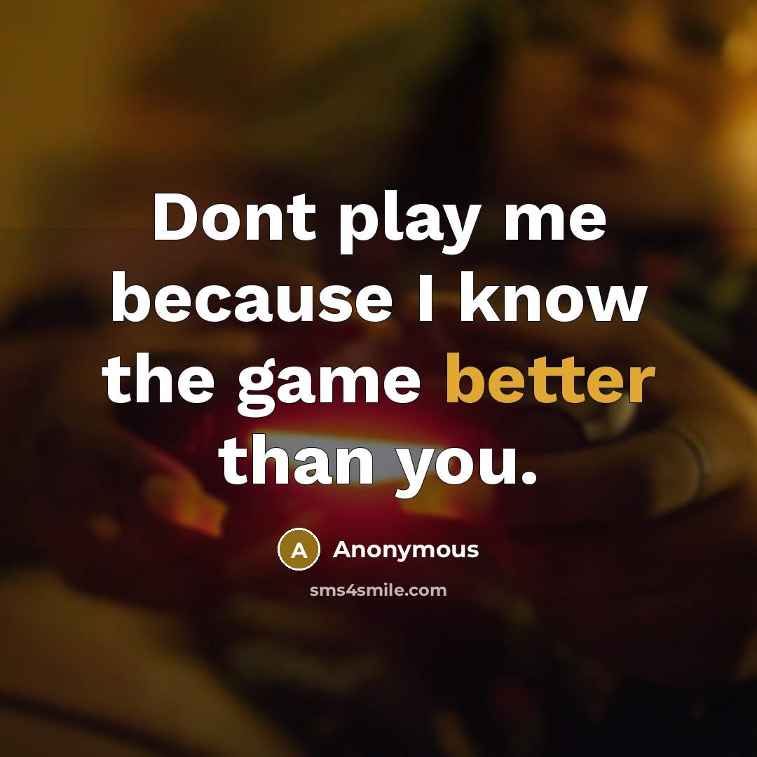 “Dont play me because I know the game better than you.” quote by Anonymous