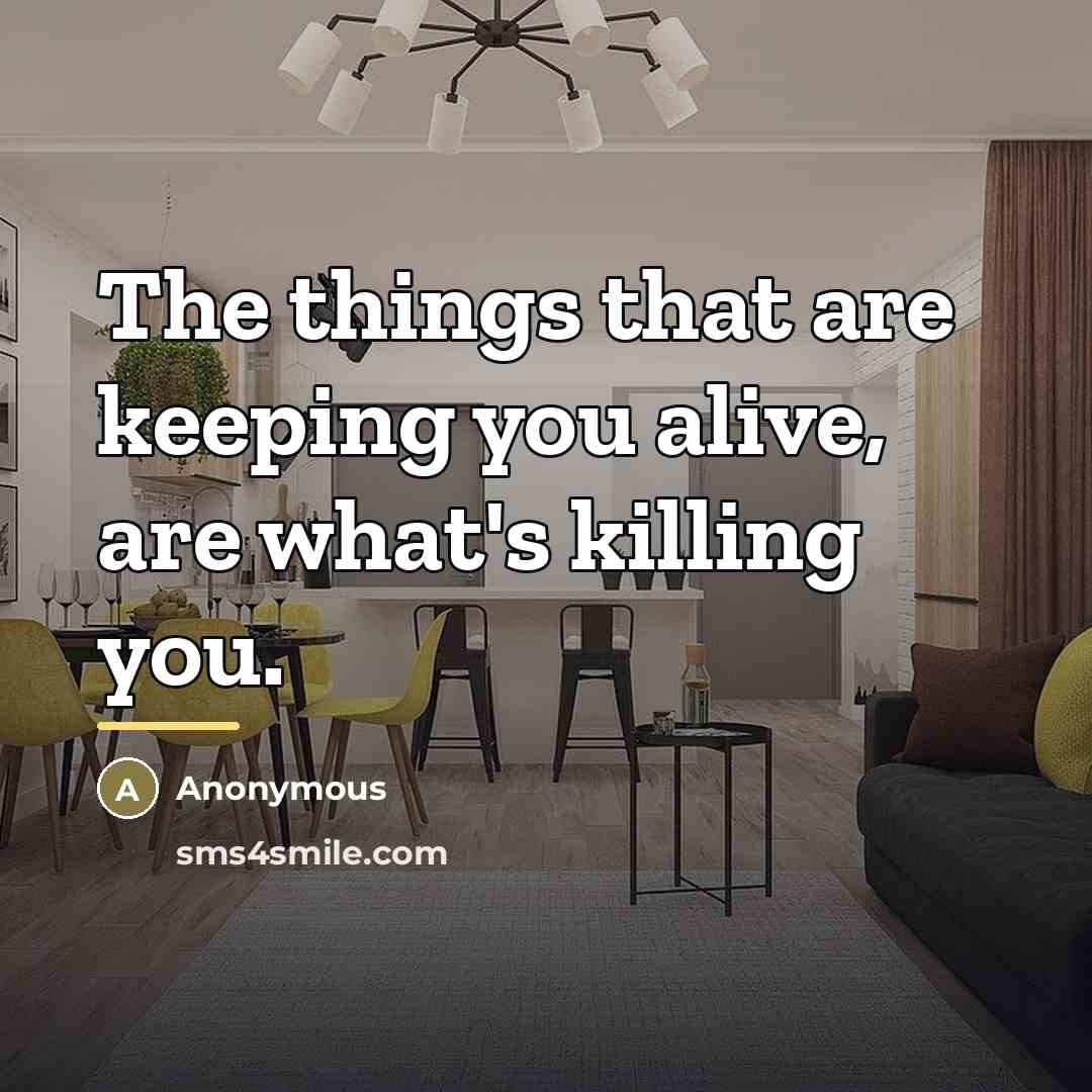 “The things that are keeping you alive, are what's killing…” quote by Anonymous