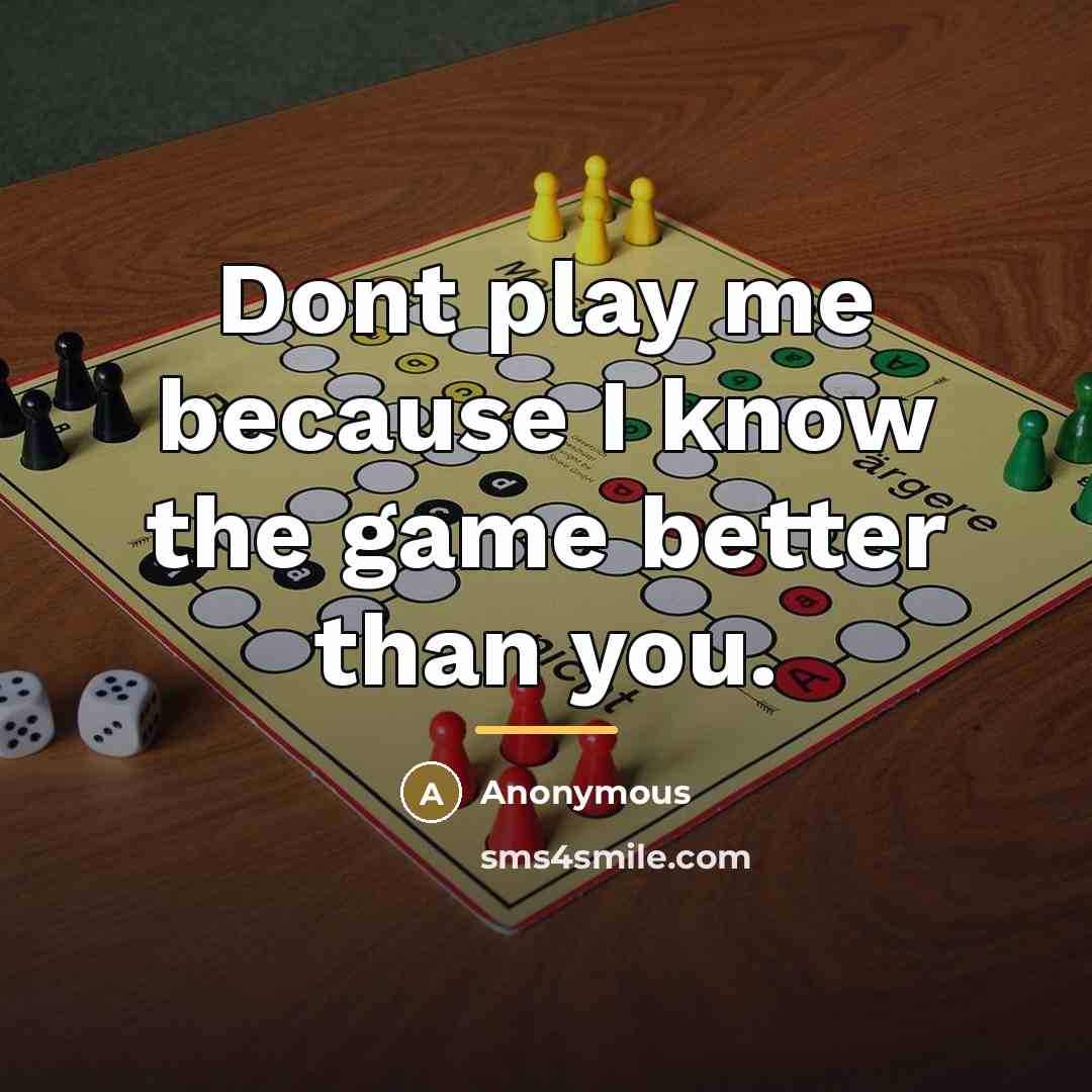 “Dont play me because I know the game better than…” quote by Anonymous